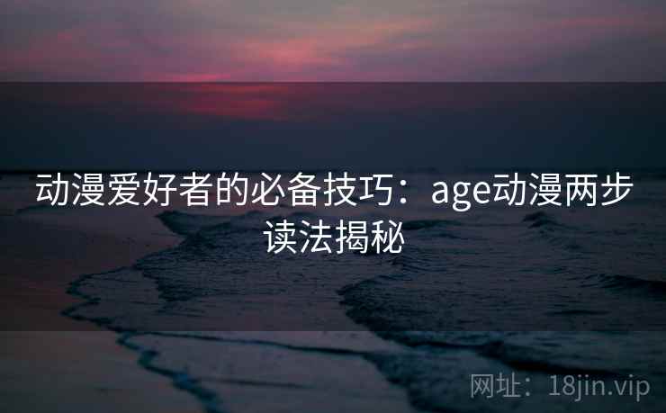 动漫爱好者的必备技巧：age动漫两步读法揭秘