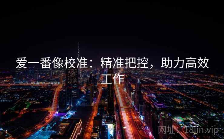 爱一番像校准：精准把控，助力高效工作