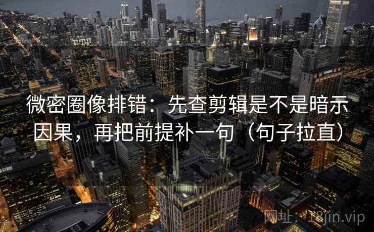 微密圈像排错：先查剪辑是不是暗示因果，再把前提补一句（句子拉直）