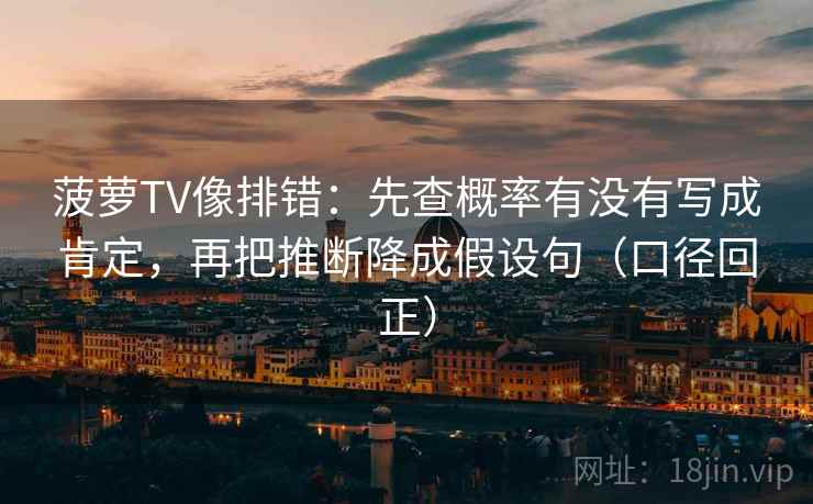 菠萝TV像排错：先查概率有没有写成肯定，再把推断降成假设句（口径回正）