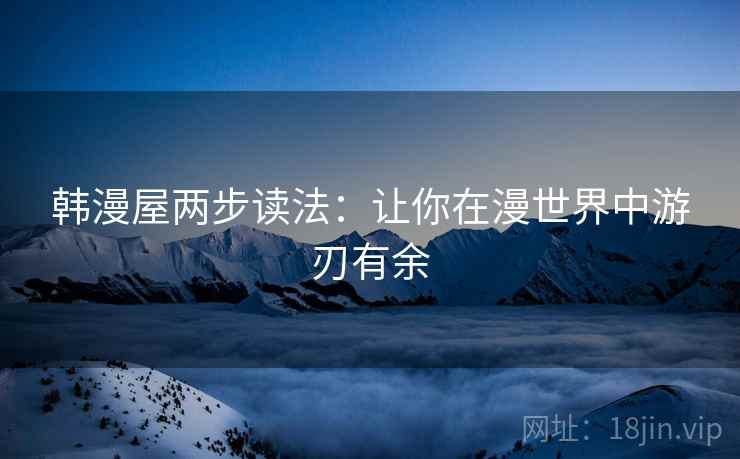 韩漫屋两步读法：让你在漫世界中游刃有余