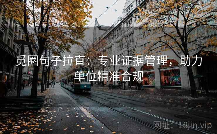 觅圈句子拉直：专业证据管理，助力单位精准合规