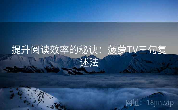 提升阅读效率的秘诀：菠萝TV三句复述法