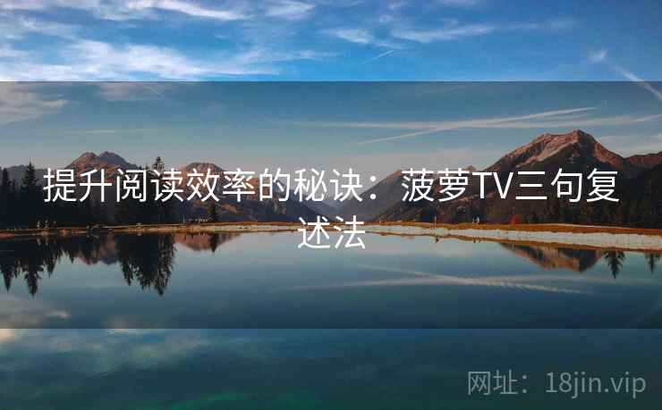 提升阅读效率的秘诀：菠萝TV三句复述法