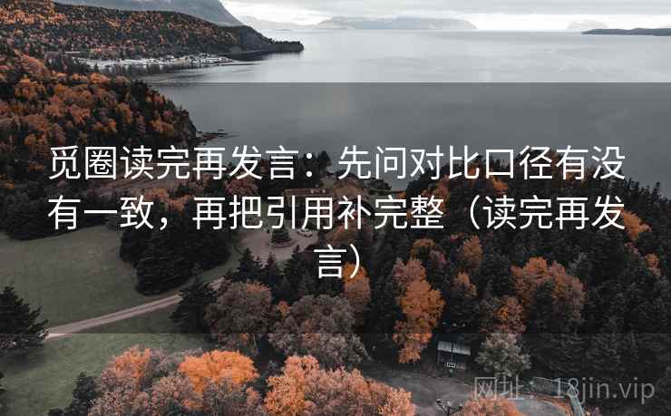 觅圈读完再发言：先问对比口径有没有一致，再把引用补完整（读完再发言）