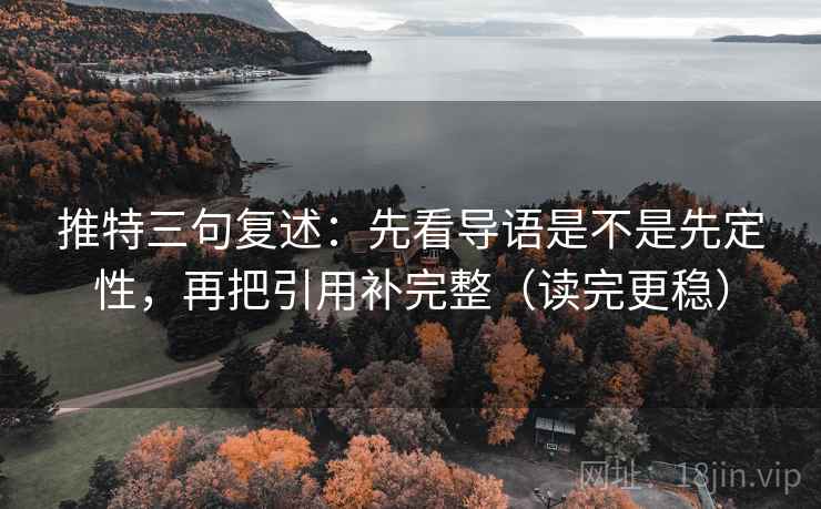 推特三句复述：先看导语是不是先定性，再把引用补完整（读完更稳）