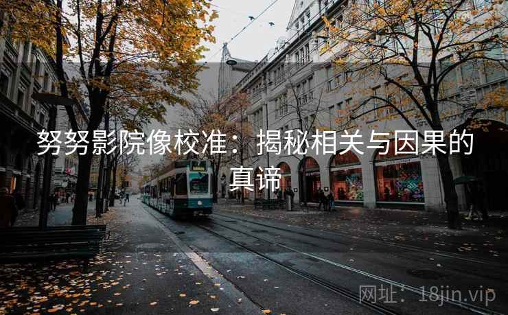 努努影院像校准：揭秘相关与因果的真谛