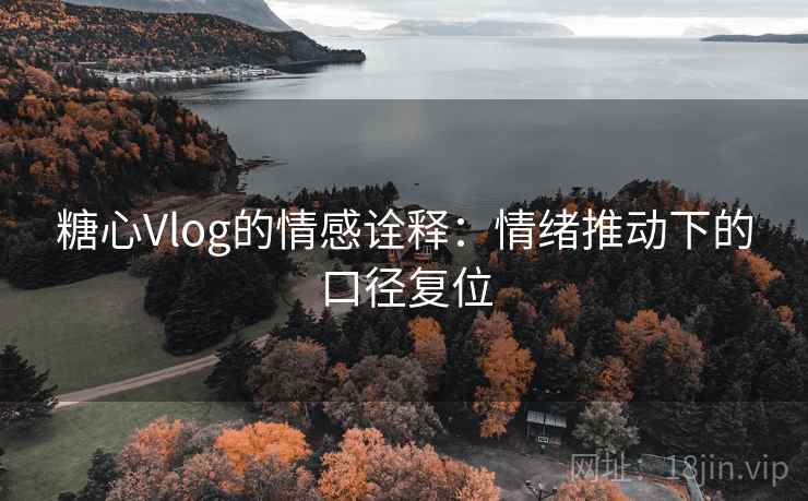 糖心Vlog的情感诠释：情绪推动下的口径复位