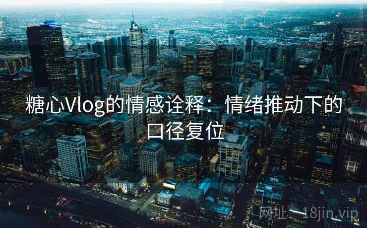 糖心Vlog的情感诠释：情绪推动下的口径复位