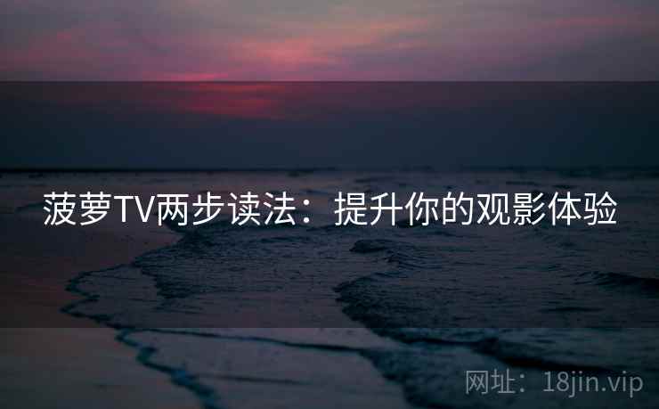 菠萝TV两步读法：提升你的观影体验