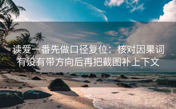 读爱一番先做口径复位：核对因果词有没有带方向后再把截图补上下文