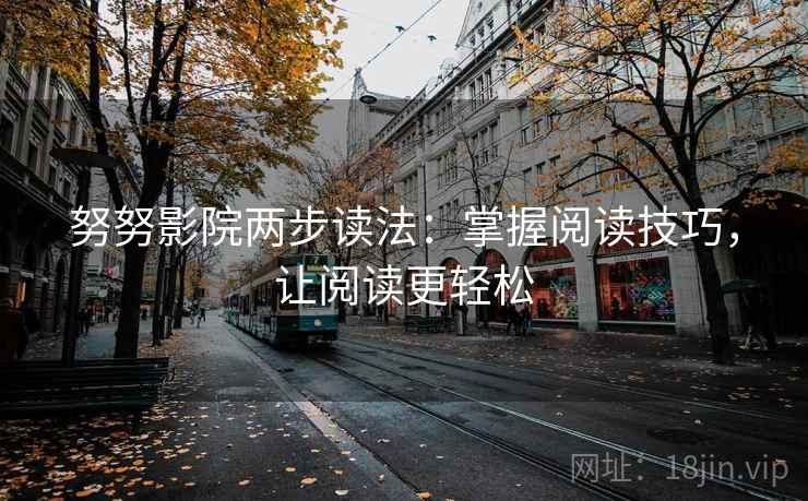 努努影院两步读法：掌握阅读技巧，让阅读更轻松