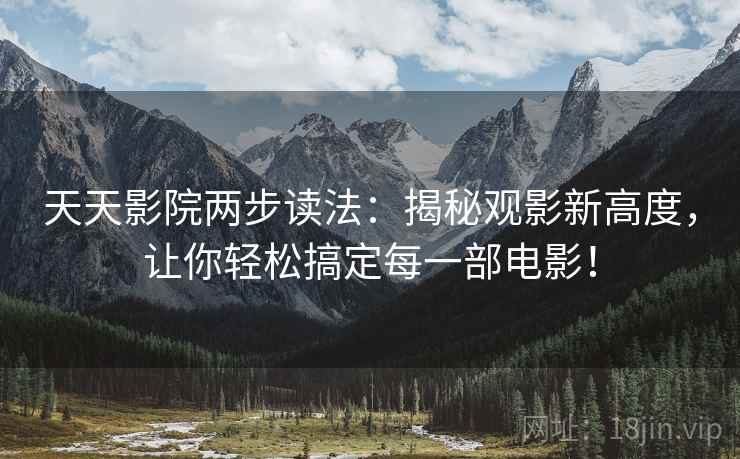 天天影院两步读法:揭秘观影新高度,让你轻松搞定每一部电影! 天天影院两步读法:揭秘观影新高度,让你轻松搞定每一部电影!