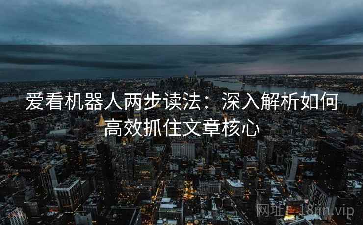 爱看机器人两步读法:深入解析如何高效抓住文章核心 爱看机器人两步读法:深入解析如何高效抓住文章核心