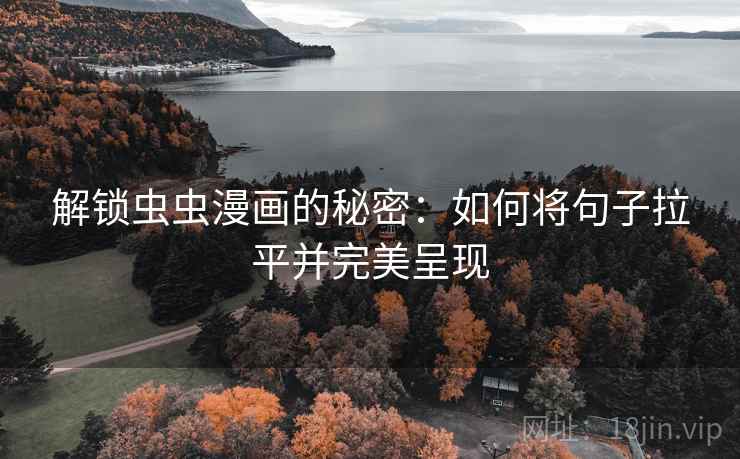 解锁虫虫漫画的秘密:如何将句子拉平并完美呈现 解锁虫虫漫画的秘密:如何将句子拉平并完美呈现
