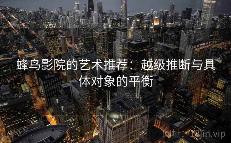 蜂鸟影院的艺术推荐：越级推断与具体对象的平衡