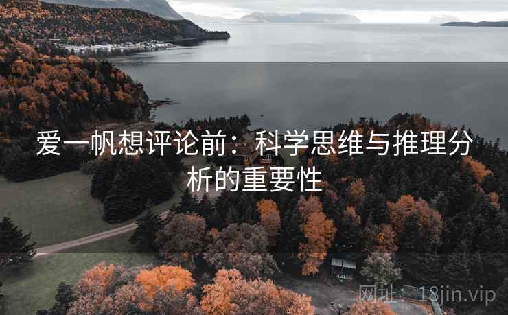 爱一帆想评论前:科学思维与推理分析的重要性 爱一帆想评论前:科学思维与推理分析的重要性