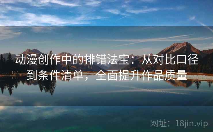 动漫创作中的排错法宝:从对比口径到条件清单,全面提升作品质量 动漫创作中的排错法宝:从对比口径到条件清单,全面提升作品质量