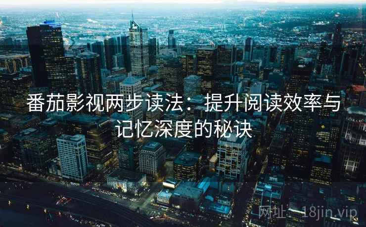 番茄影视两步读法:提升阅读效率与记忆深度的秘诀 番茄影视两步读法:提升阅读效率与记忆深度的秘诀