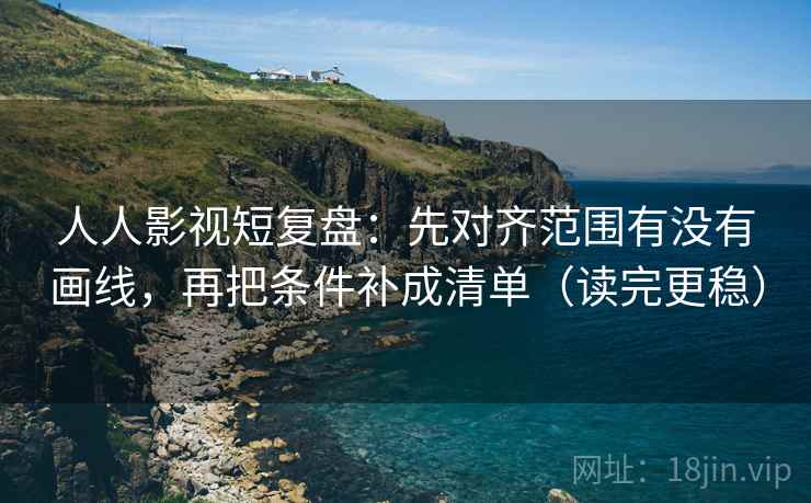 人人影视短复盘:先对齐范围有没有画线,再把条件补成清单(读完更稳) 人人影视短复盘:先对齐范围有没有画线,再把条件补成清单(读完更稳)