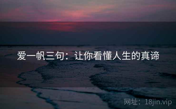 爱一帆三句:让你看懂人生的真谛 爱一帆三句:让你看懂人生的真谛