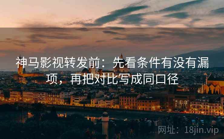 神马影视转发前:先看条件有没有漏项,再把对比写成同口径 神马影视转发前:先看条件有没有漏项,再把对比写成同口径