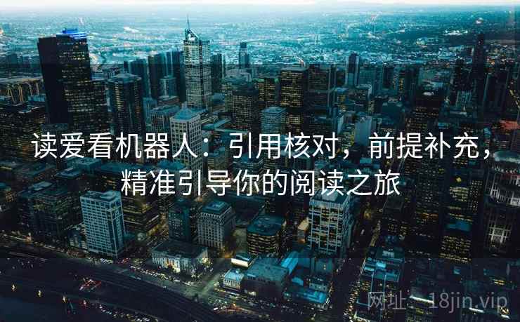 读爱看机器人:引用核对,前提补充,精准引导你的阅读之旅 读爱看机器人:引用核对,前提补充,精准引导你的阅读之旅