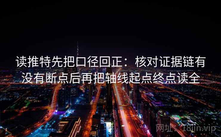 读推特先把口径回正:核对证据链有没有断点后再把轴线起点终点读全 读推特先把口径回正:核对证据链有没有断点后再把轴线起点终点读全