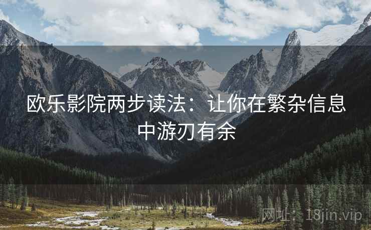 欧乐影院两步读法:让你在繁杂信息中游刃有余 欧乐影院两步读法:让你在繁杂信息中游刃有余