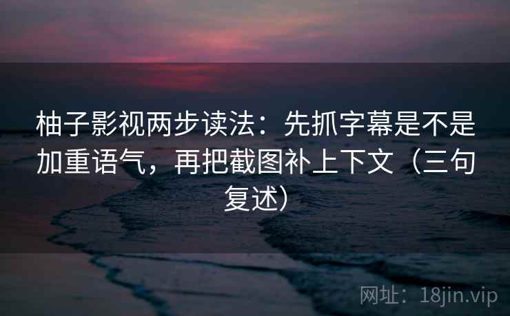 柚子影视两步读法:先抓字幕是不是加重语气,再把截图补上下文(三句复述) 柚子影视两步读法:先抓字幕是不是加重语气,再把截图补上下文(三句复述)