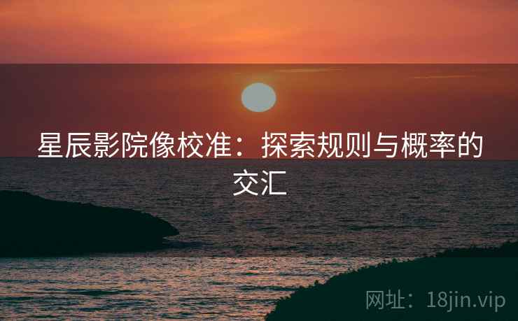 星辰影院像校准:探索规则与概率的交汇 星辰影院像校准:探索规则与概率的交汇