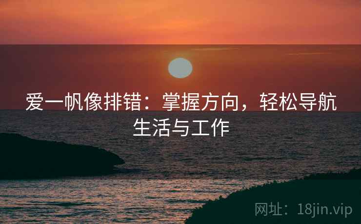 爱一帆像排错:掌握方向,轻松导航生活与工作 爱一帆像排错:掌握方向,轻松导航生活与工作